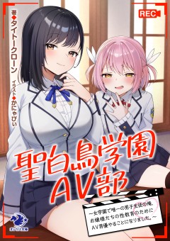 聖白鳥学園ＡＶ部～女学園で唯一の男子生徒の俺、お嬢様たちの性教育のためにＡＶ男優やることになりました。～